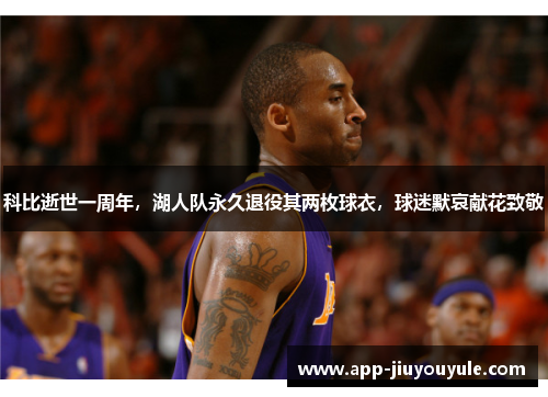 科比逝世一周年，湖人队永久退役其两枚球衣，球迷默哀献花致敬