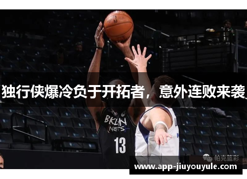 独行侠爆冷负于开拓者，意外连败来袭