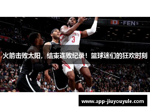 火箭击败太阳，结束连败纪录！篮球迷们的狂欢时刻