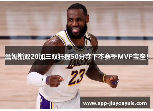 詹姆斯双20加三双狂揽50分夺下本赛季MVP宝座！