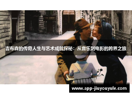 吉布森的传奇人生与艺术成就探秘：从音乐到电影的跨界之旅