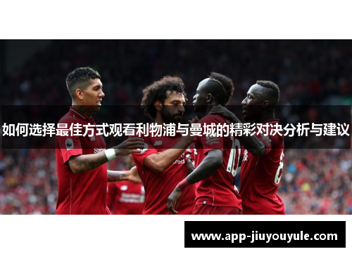 如何选择最佳方式观看利物浦与曼城的精彩对决分析与建议
