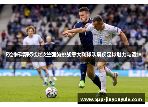 欧洲杯精彩对决波兰强势挑战意大利球队展现足球魅力与激情