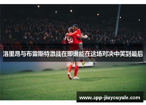 洛里昂与布雷斯特激战在即谁能在这场对决中笑到最后