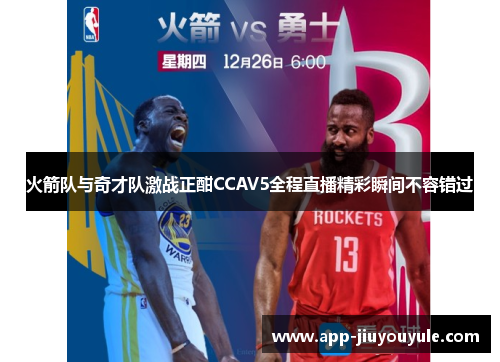 火箭队与奇才队激战正酣CCAV5全程直播精彩瞬间不容错过