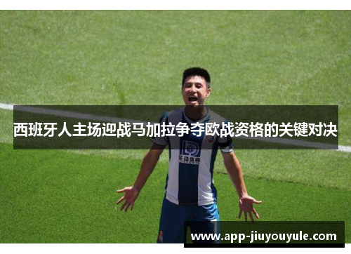 西班牙人主场迎战马加拉争夺欧战资格的关键对决