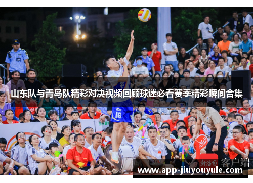 山东队与青岛队精彩对决视频回顾球迷必看赛季精彩瞬间合集
