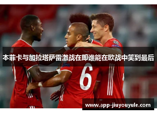 本菲卡与加拉塔萨雷激战在即谁能在欧战中笑到最后